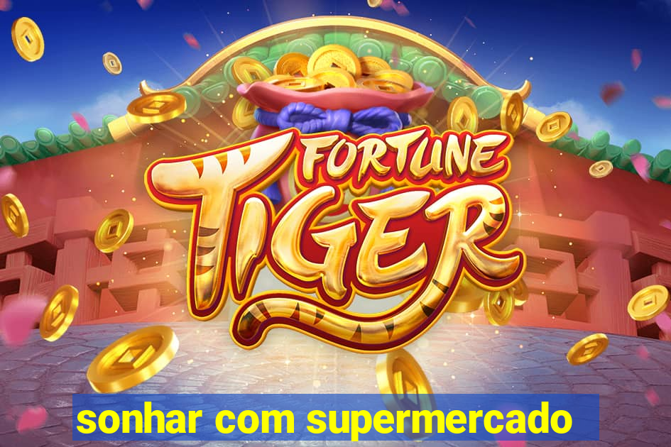 sonhar com supermercado